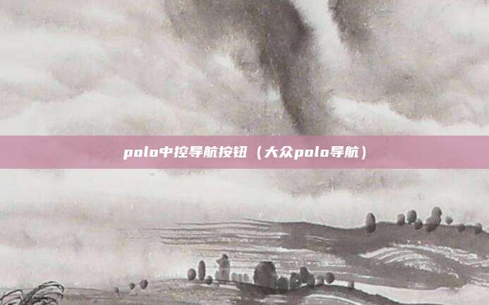 polo中控导航按钮(大众polo导航)