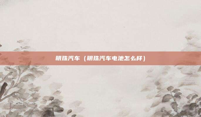 明珠汽车(明珠汽车电池怎么样)