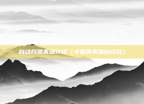 自动挡凯美瑞介绍(丰田凯美瑞自动挡)