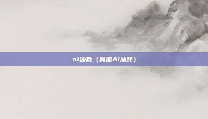 a1油耗（奥迪A1油耗）