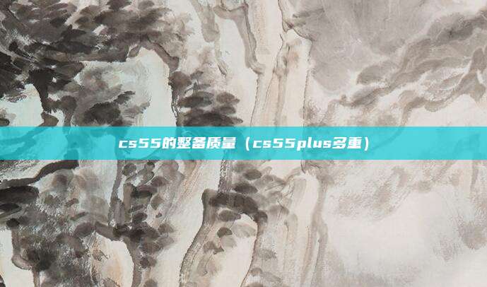 cs55的整备质量（cs55plus多重）