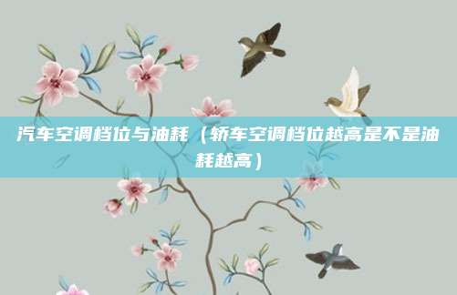 汽车空调档位与油耗(轿车空调档位越高是不是油耗越高)