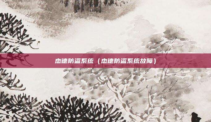 杰德防盗系统(杰德防盗系统故障)