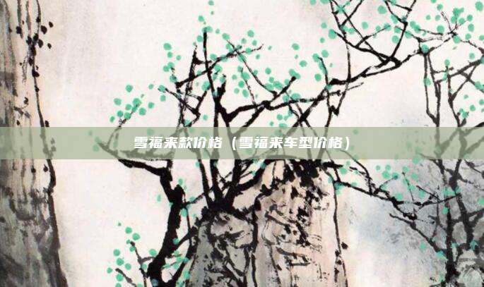 雪福来款价格(雪福来车型价格)