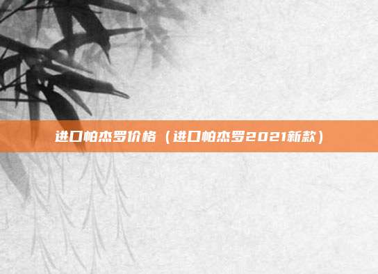 进口帕杰罗价格(进口帕杰罗2021新款)