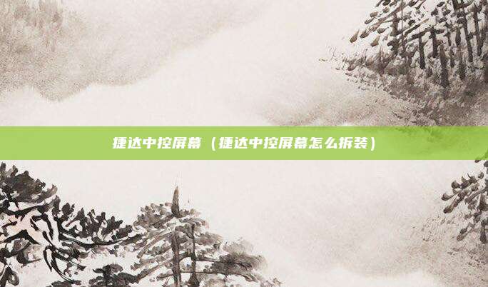捷达中控屏幕（捷达中控屏幕怎么拆装）