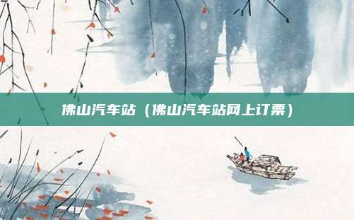 佛山汽车站（佛山汽车站网上订票）