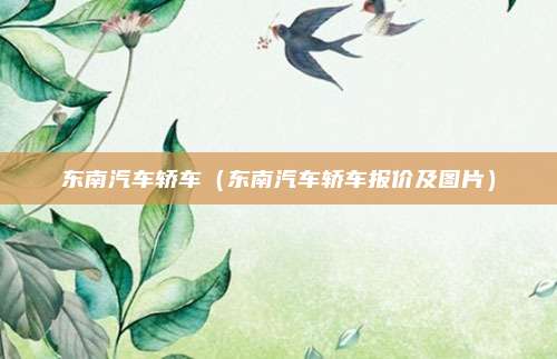 东南汽车轿车（东南汽车轿车报价及图片）