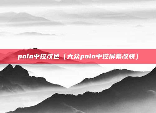 polo中控改色（大众polo中控屏幕改装）
