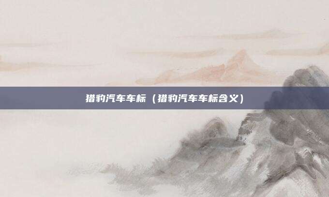 猎豹汽车车标（猎豹汽车车标含义）