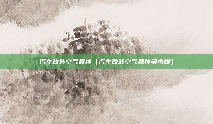 汽车改装空气悬挂(汽车改装空气悬挂多少钱)