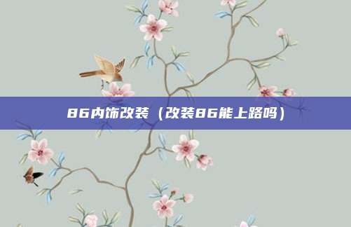 86内饰改装(改装86能上路吗)