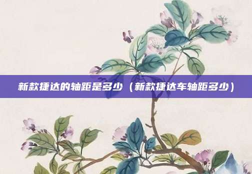 新款捷达的轴距是多少（新款捷达车轴距多少）