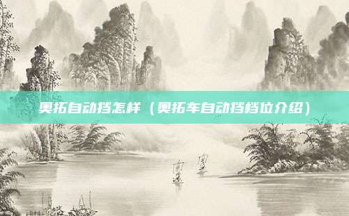 奥拓自动挡怎样（奥拓车自动挡档位介绍）