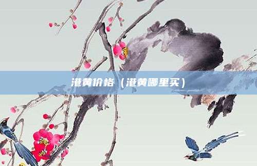 港黄价格（港黄哪里买）