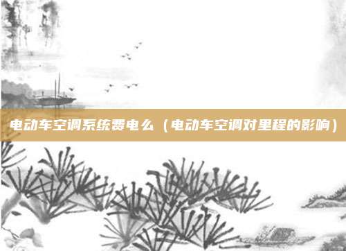 电动车空调系统费电么(电动车空调对里程的影响)