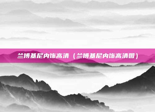 兰博基尼内饰高清(兰博基尼内饰高清图)