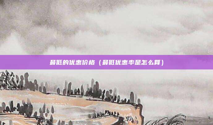 最低的优惠价格(最低优惠率是怎么算)