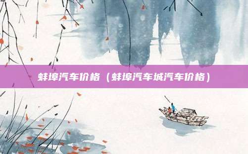 蚌埠汽车价格(蚌埠汽车城汽车价格)