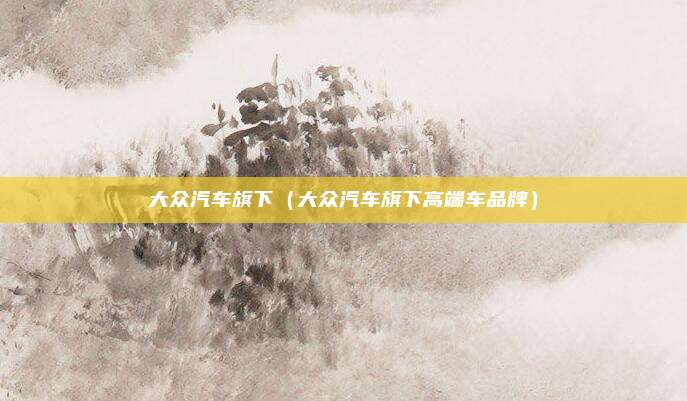 大众汽车旗下（大众汽车旗下高端车品牌）