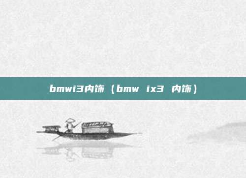 bmwi3内饰（bmw ix3 内饰）