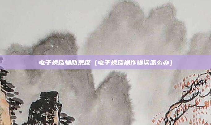 电子换挡辅助系统（电子换挡操作错误怎么办）