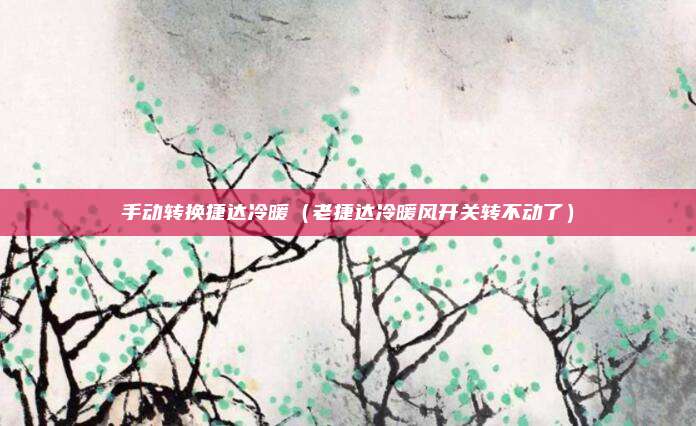 手动转换捷达冷暖(老捷达冷暖风开关转不动了)