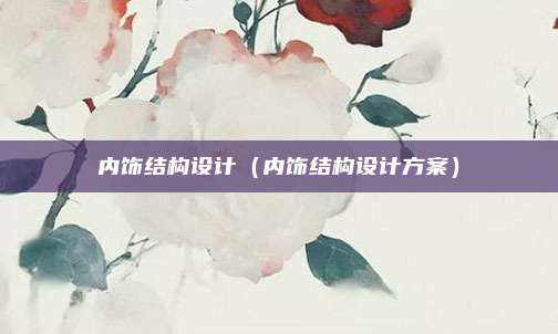 内饰结构设计(内饰结构设计方案)