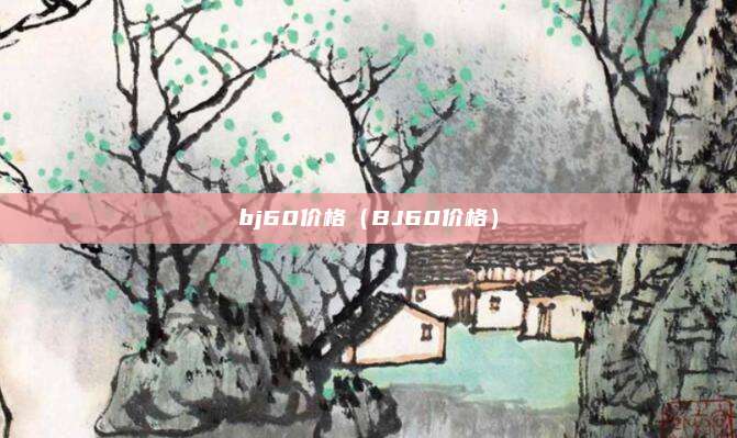 bj60价格(BJ60价格)