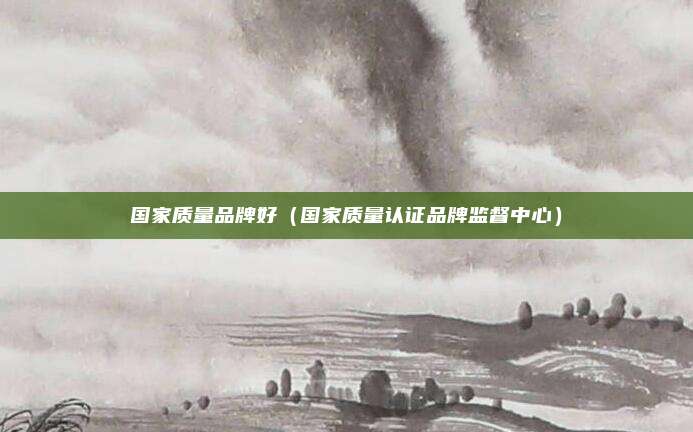国家质量品牌好（国家质量认证品牌监督中心）