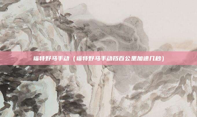 福特野马手动（福特野马手动挡百公里加速几秒）