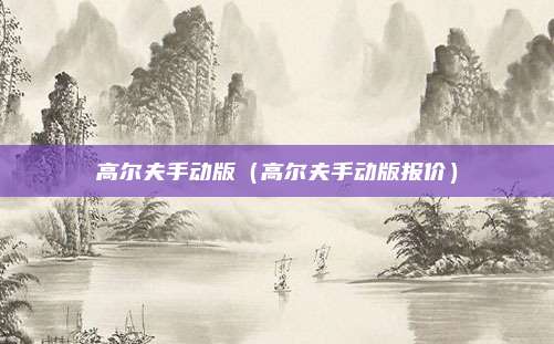 高尔夫手动版(高尔夫手动版报价)