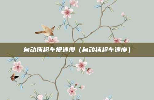 自动挡超车提速慢(自动挡超车速度)