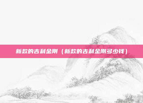 新款的吉利金刚（新款的吉利金刚多少钱）