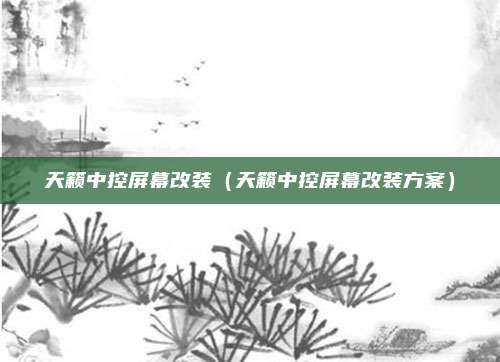 天籁中控屏幕改装(天籁中控屏幕改装方案)