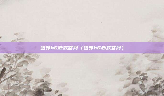 哈弗h6新款官网（哈弗h6新款官网）