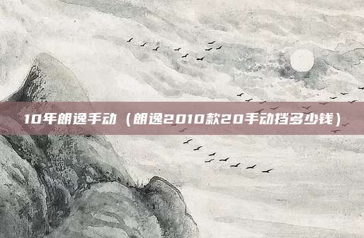 10年朗逸手动（朗逸2010款20手动挡多少钱）