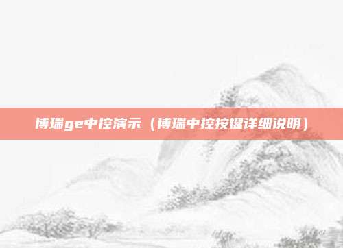 博瑞ge中控演示（博瑞中控按键详细说明）