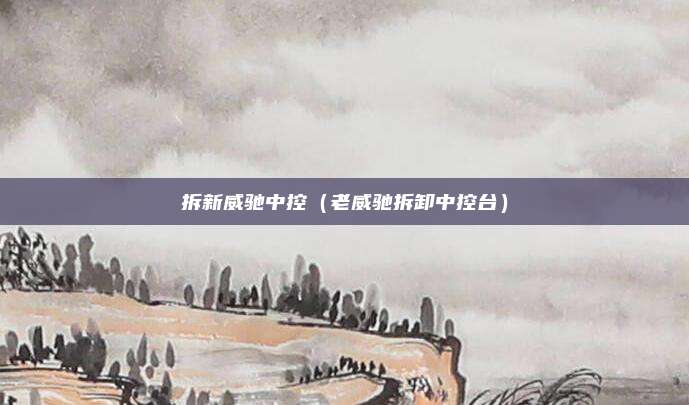 拆新威驰中控(老威驰拆卸中控台)