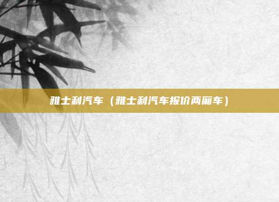 雅士利汽车(雅士利汽车报价两厢车)