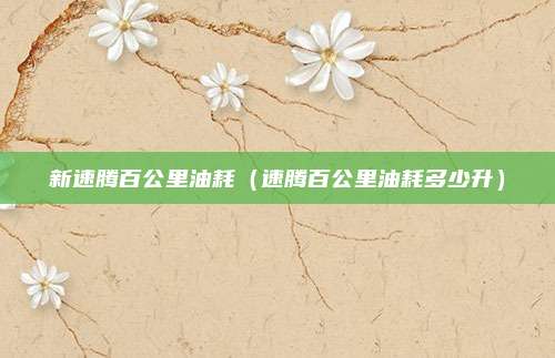 新速腾百公里油耗（速腾百公里油耗多少升）