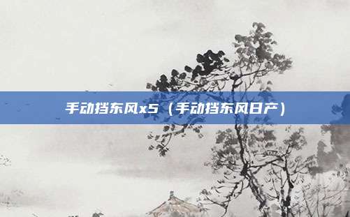 手动挡东风x5（手动挡东风日产）