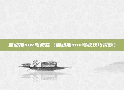 自动挡suv驾驶室（自动挡suv驾驶技巧视频）