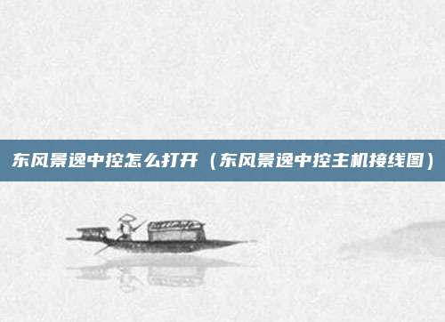 东风景逸中控怎么打开（东风景逸中控主机接线图）