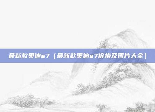 最新款奥迪a7(最新款奥迪a7价格及图片大全)