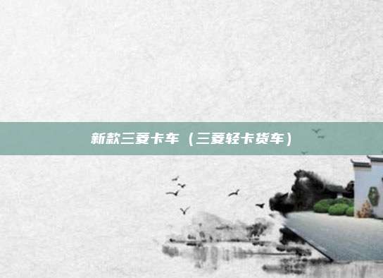 新款三菱卡车(三菱轻卡货车)