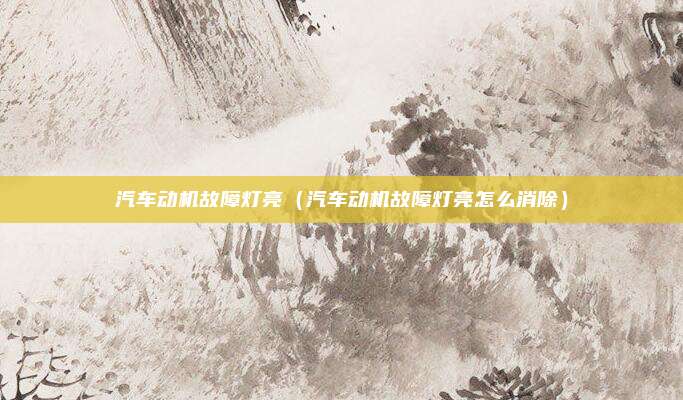 汽车动机故障灯亮(汽车动机故障灯亮怎么消除)