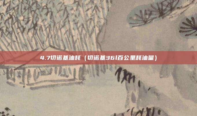 4.7切诺基油耗（切诺基36l百公里耗油量）