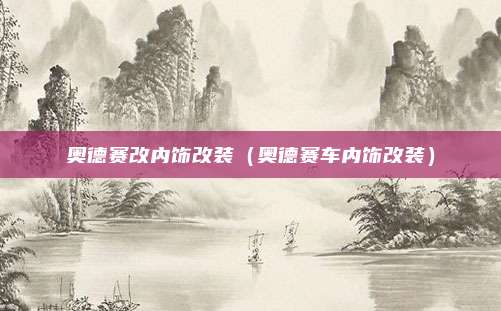 奥德赛改内饰改装（奥德赛车内饰改装）