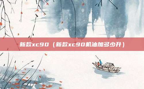 新款xc90（新款xc90机油加多少升）
